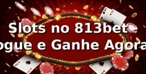Slots no 813bet - Jogue e Ganhe Agora!